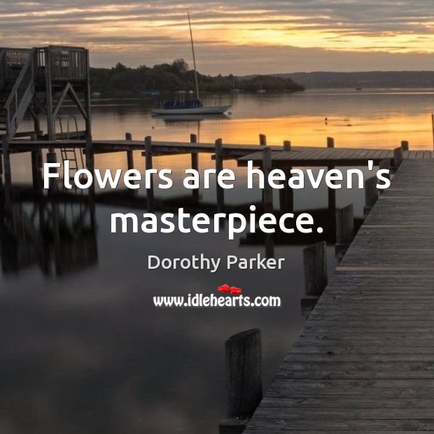 Flowers are heaven’s masterpiece. Dorothy Parker Picture Quote