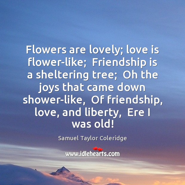 Flowers are lovely; love is flower-like;  Friendship is a sheltering tree;  Oh Flowers Quotes Image