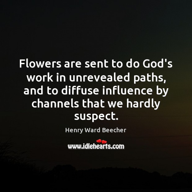 Flowers are sent to do God’s work in unrevealed paths, and to Henry Ward Beecher Picture Quote