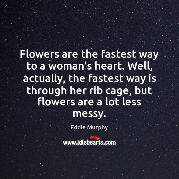 Flowers are the fastest way to a woman’s heart. Well, actually, the Eddie Murphy Picture Quote