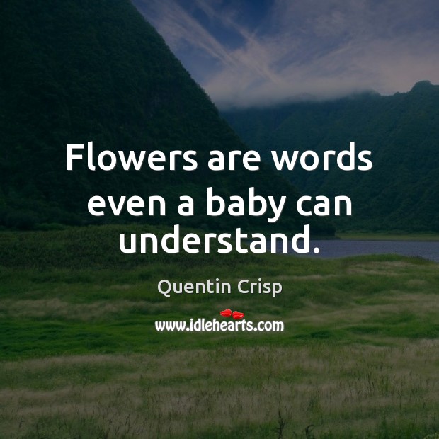 Flowers are words even a baby can understand. Quentin Crisp Picture Quote