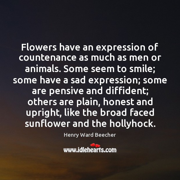 Flowers have an expression of countenance as much as men or animals. Henry Ward Beecher Picture Quote