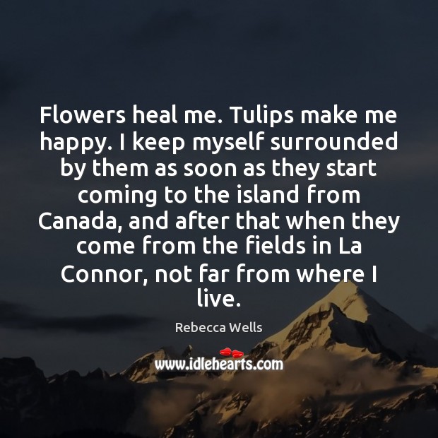 Flowers heal me. Tulips make me happy. I keep myself surrounded by Rebecca Wells Picture Quote