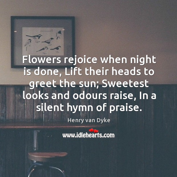 Flowers rejoice when night is done, Lift their heads to greet the Image