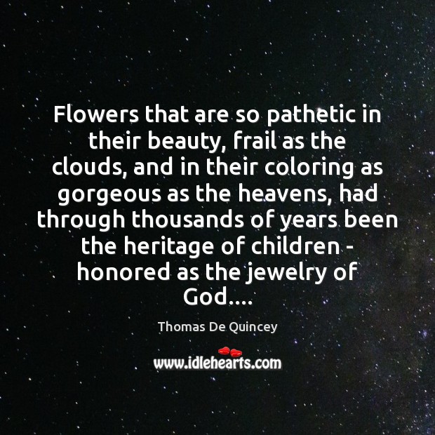 Flowers that are so pathetic in their beauty, frail as the clouds, Thomas De Quincey Picture Quote
