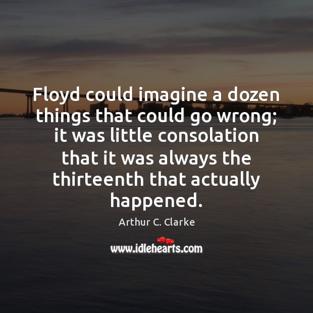 Floyd could imagine a dozen things that could go wrong; it was Arthur C. Clarke Picture Quote