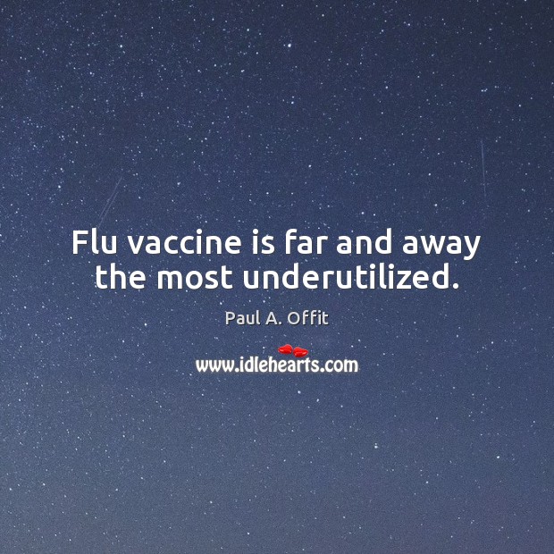 Flu vaccine is far and away the most underutilized. Paul A. Offit Picture Quote