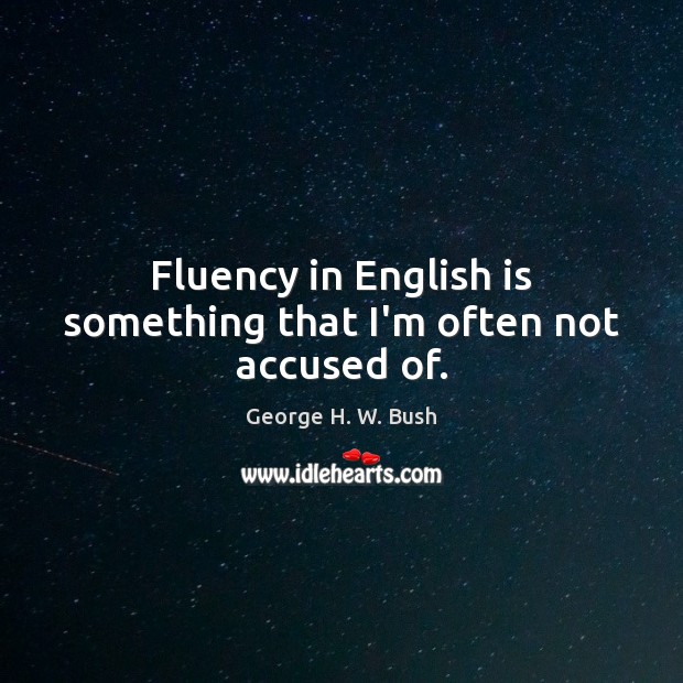 Fluency in English is something that I’m often not accused of. George H. W. Bush Picture Quote