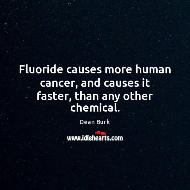 Fluoride causes more human cancer, and causes it faster, than any other chemical. Dean Burk Picture Quote