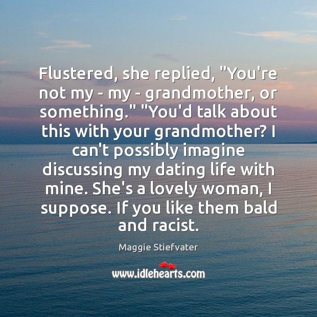 Flustered, she replied, “You’re not my – my – grandmother, or something.” “ Maggie Stiefvater Picture Quote