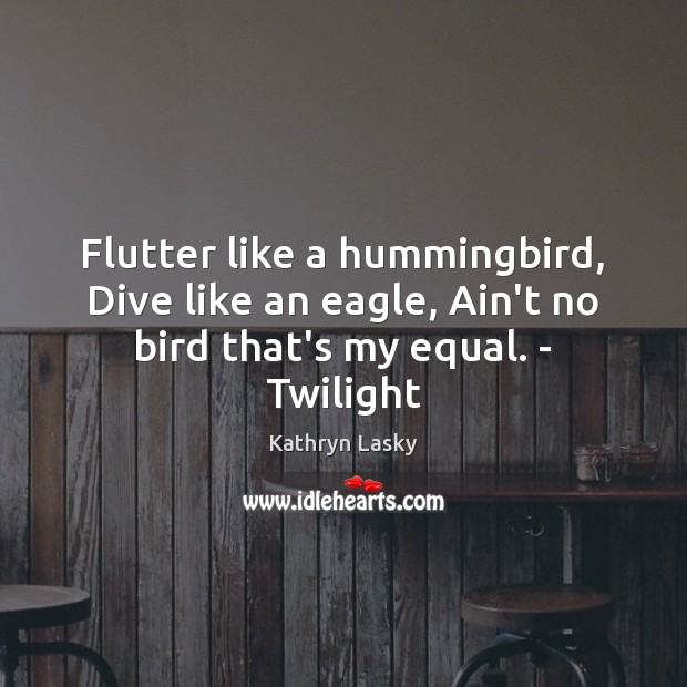 Flutter like a hummingbird, Dive like an eagle, Ain’t no bird that’s my equal. – Twilight Kathryn Lasky Picture Quote