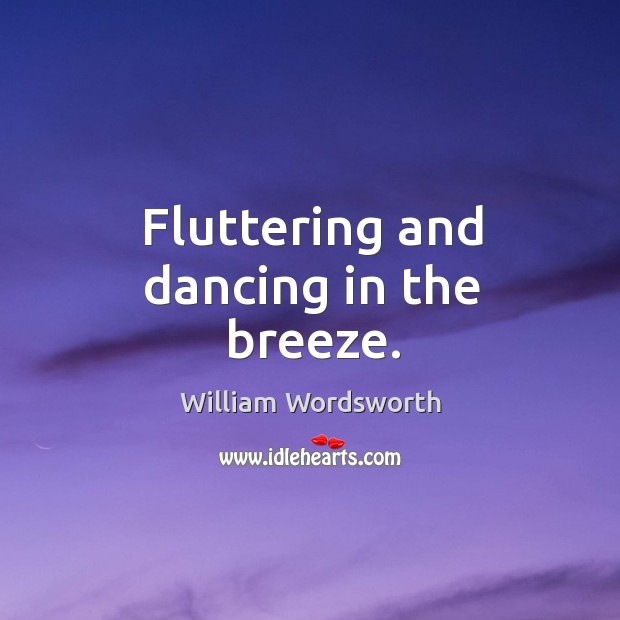 Fluttering and dancing in the breeze. William Wordsworth Picture Quote