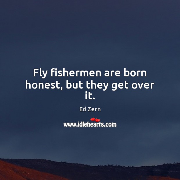 Fly fishermen are born honest, but they get over it. Ed Zern Picture Quote