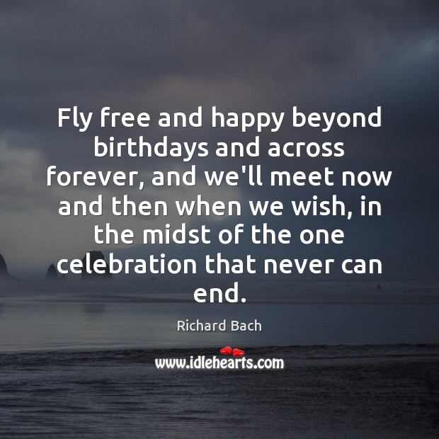 Fly free and happy beyond birthdays and across forever, and we’ll meet Richard Bach Picture Quote