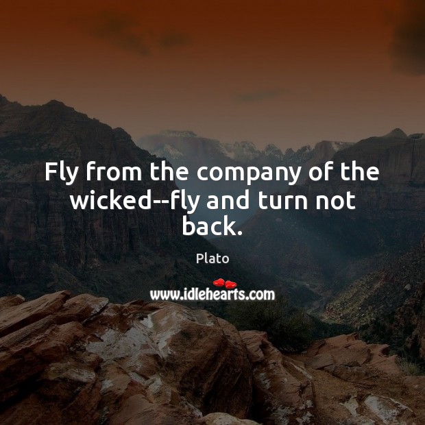 Fly from the company of the wicked–fly and turn not back. Image