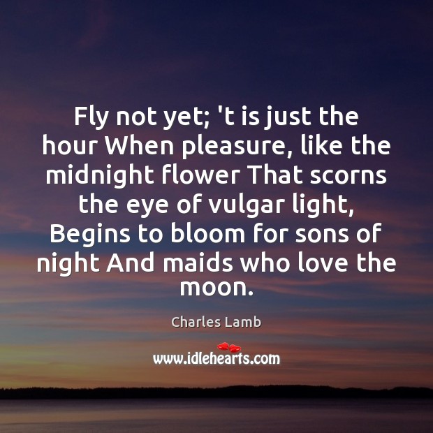 Fly not yet; ‘t is just the hour When pleasure, like the Flowers Quotes Image