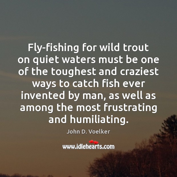 Fly-fishing for wild trout on quiet waters must be one of the John D. Voelker Picture Quote