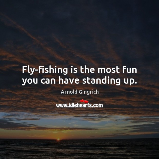 Fly-fishing is the most fun you can have standing up. Image