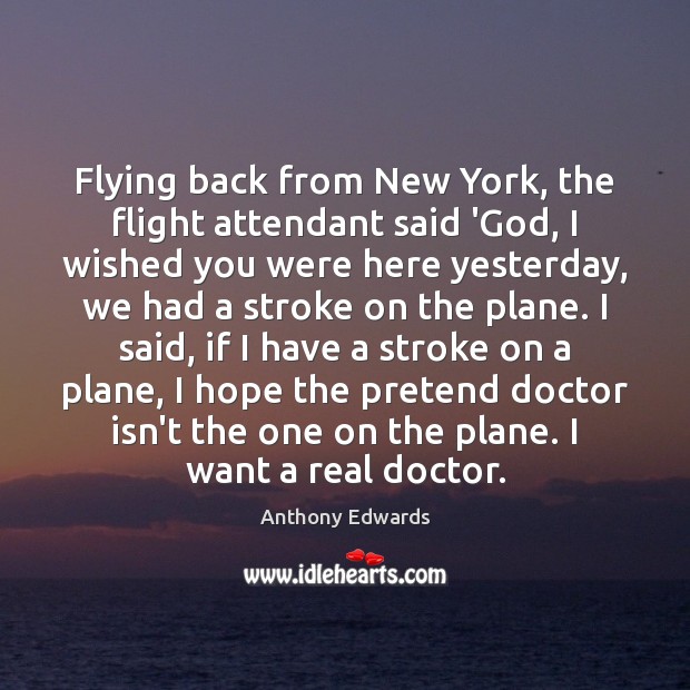 Flying back from New York, the flight attendant said ‘God, I wished Anthony Edwards Picture Quote