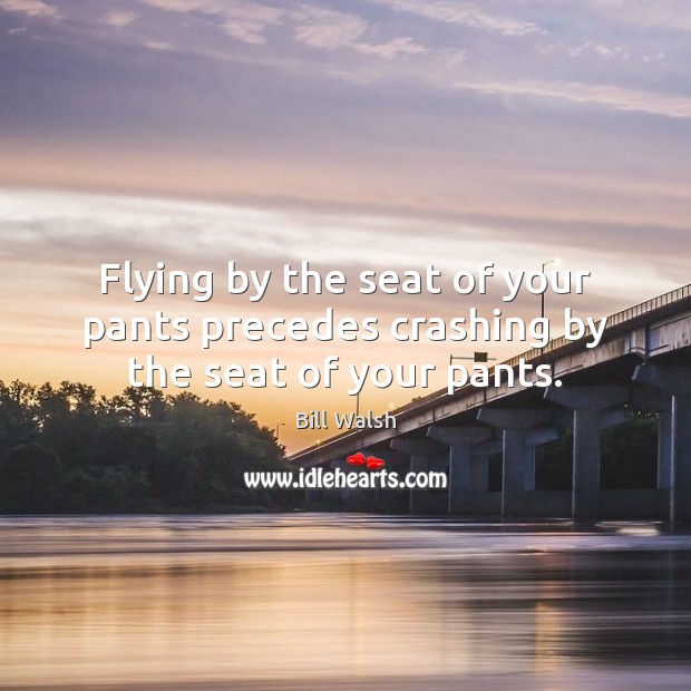 Flying by the seat of your pants precedes crashing by the seat of your pants. Bill Walsh Picture Quote