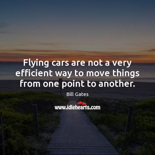 Flying cars are not a very efficient way to move things from one point to another. Bill Gates Picture Quote