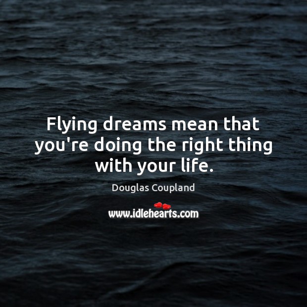 Flying dreams mean that you’re doing the right thing with your life. Douglas Coupland Picture Quote