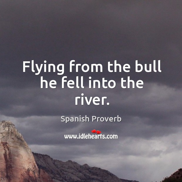 Flying from the bull he fell into the river. Spanish Proverbs Image