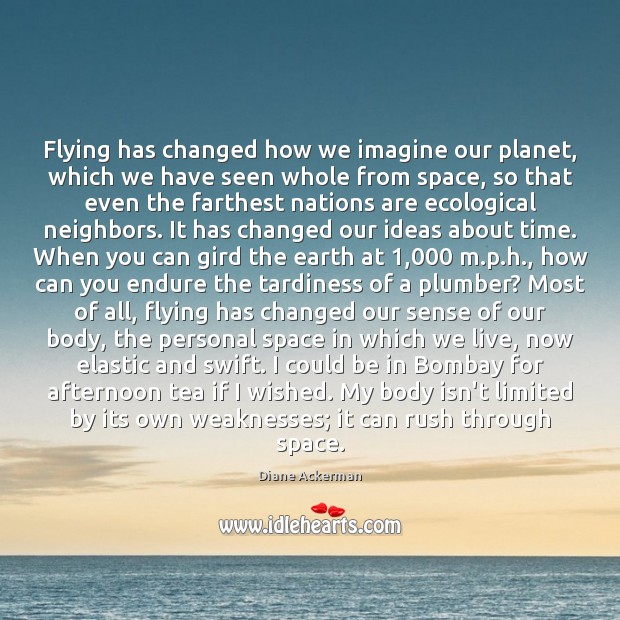 Flying has changed how we imagine our planet, which we have seen Diane Ackerman Picture Quote