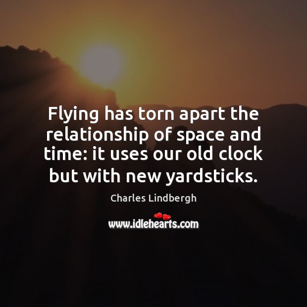 Flying has torn apart the relationship of space and time: it uses Charles Lindbergh Picture Quote