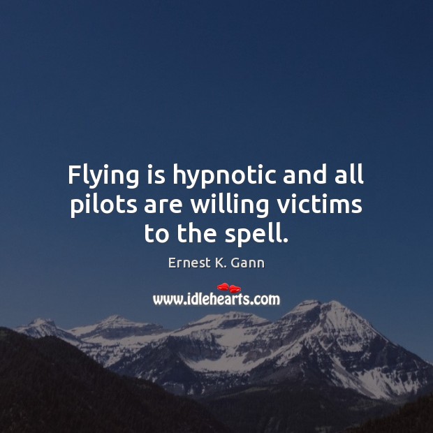Flying is hypnotic and all pilots are willing victims to the spell. Ernest K. Gann Picture Quote
