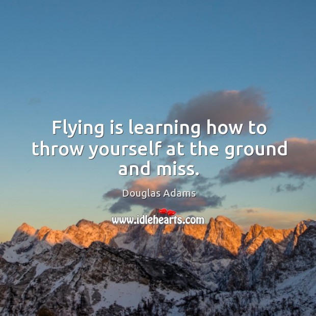 Flying is learning how to throw yourself at the ground and miss. Douglas Adams Picture Quote