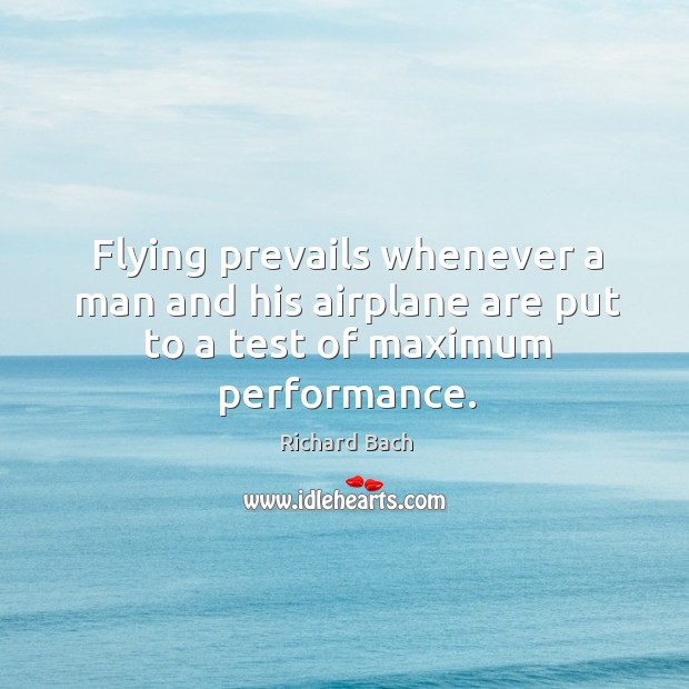 Flying prevails whenever a man and his airplane are put to a test of maximum performance. Richard Bach Picture Quote