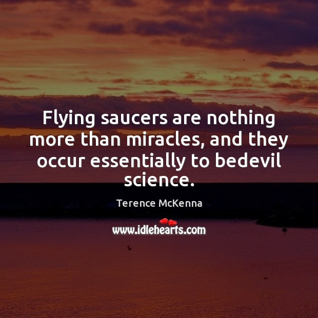 Flying saucers are nothing more than miracles, and they occur essentially to Terence McKenna Picture Quote