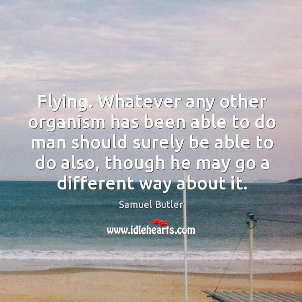 Flying. Whatever any other organism has been able to do man should Samuel Butler Picture Quote