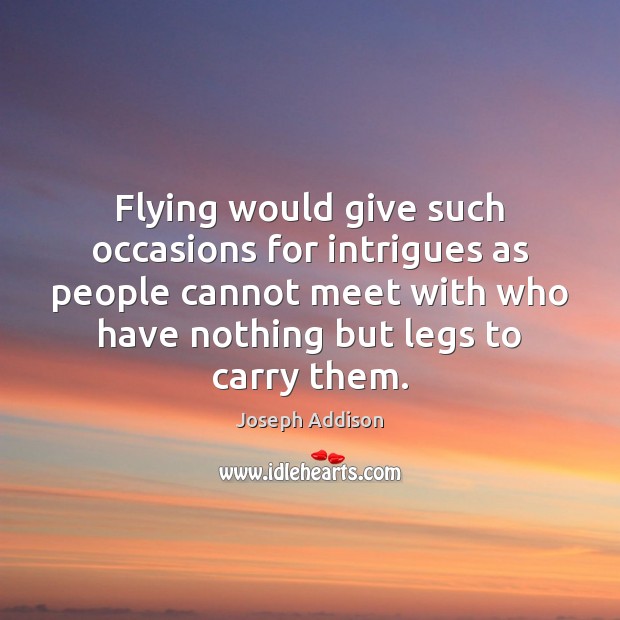 Flying would give such occasions for intrigues as people cannot meet with Joseph Addison Picture Quote