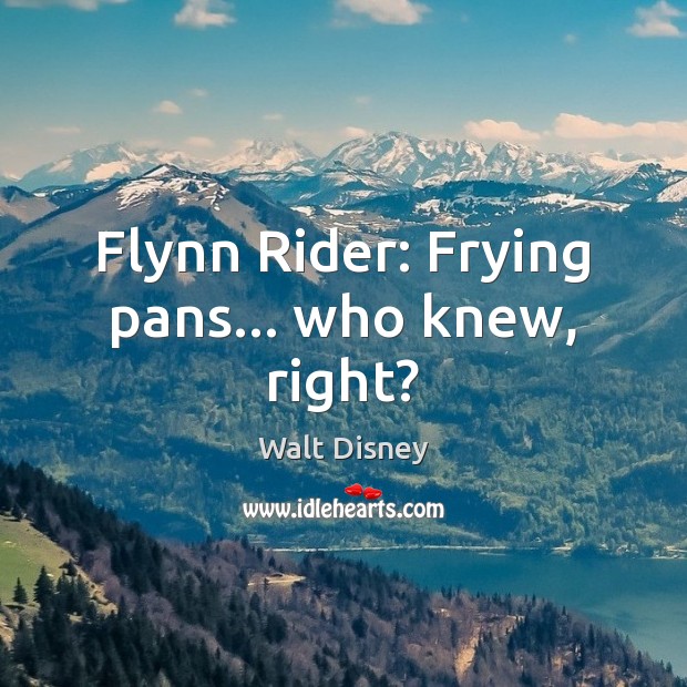 Flynn Rider: Frying pans… who knew, right? Walt Disney Picture Quote