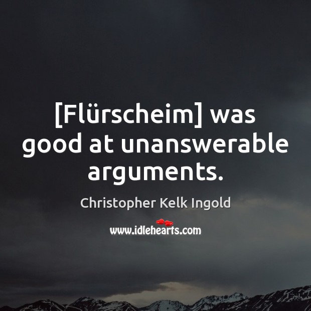 [Flürscheim] was good at unanswerable arguments. Christopher Kelk Ingold Picture Quote
