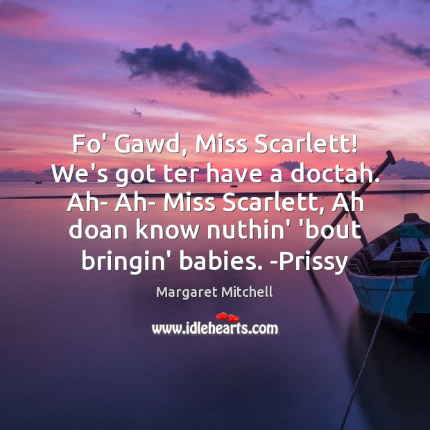 Fo’ Gawd, Miss Scarlett! We’s got ter have a doctah. Ah- Ah- Margaret Mitchell Picture Quote