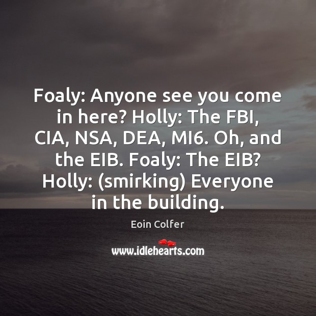 Foaly: Anyone see you come in here? Holly: The FBI, CIA, NSA, Eoin Colfer Picture Quote
