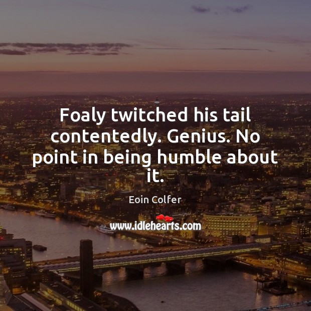 Foaly twitched his tail contentedly. Genius. No point in being humble about it. Eoin Colfer Picture Quote