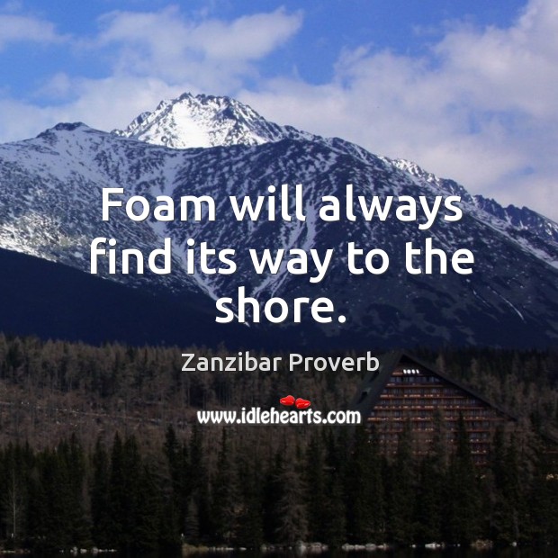 Foam will always find its way to the shore. Zanzibar Proverbs Image