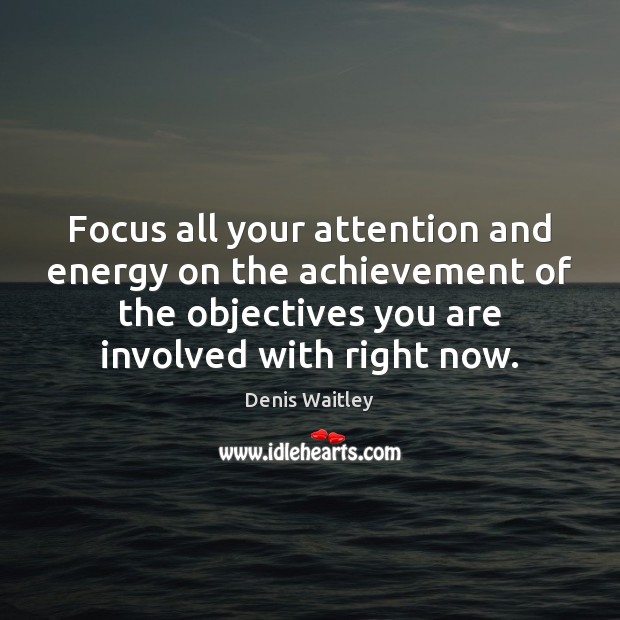 Focus all your attention and energy on the achievement of the objectives Denis Waitley Picture Quote