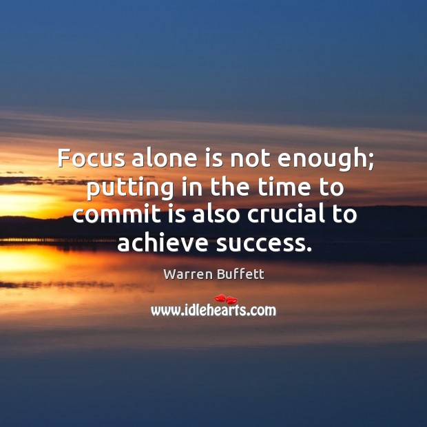 Focus alone is not enough; putting in the time to commit is Warren Buffett Picture Quote