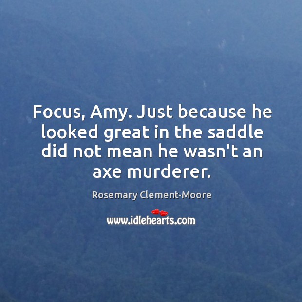 Focus, Amy. Just because he looked great in the saddle did not Rosemary Clement-Moore Picture Quote