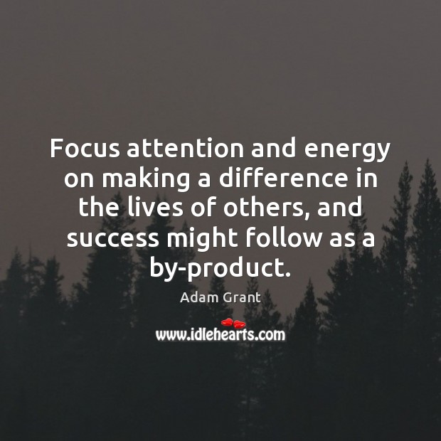 Focus attention and energy on making a difference in the lives of Adam Grant Picture Quote