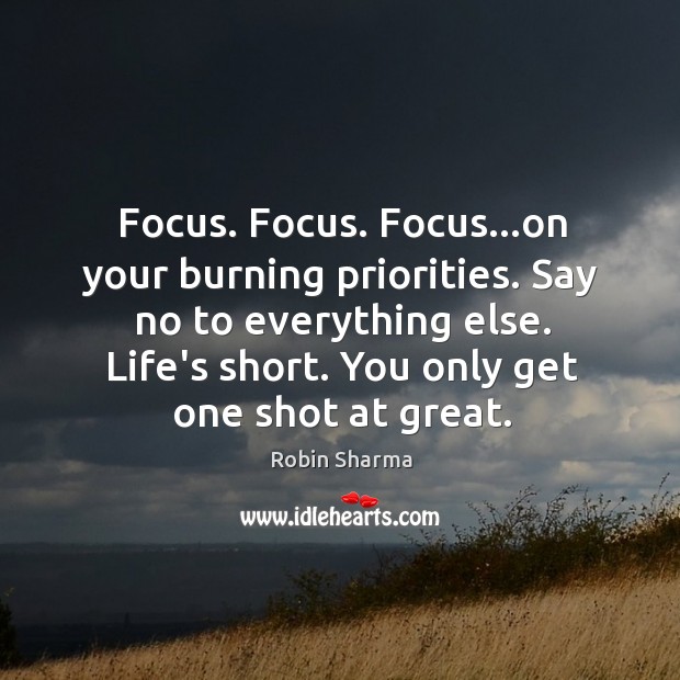 Focus. Focus. Focus…on your burning priorities. Say no to everything else. Robin Sharma Picture Quote