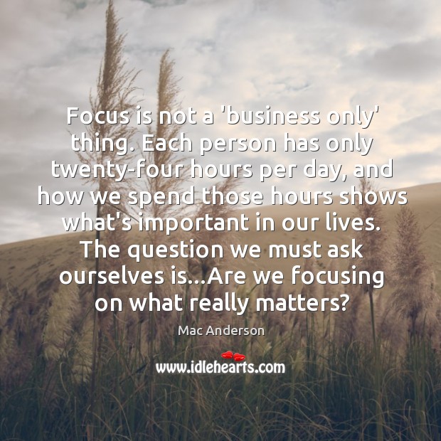 Focus is not a ‘business only’ thing. Each person has only twenty-four Mac Anderson Picture Quote