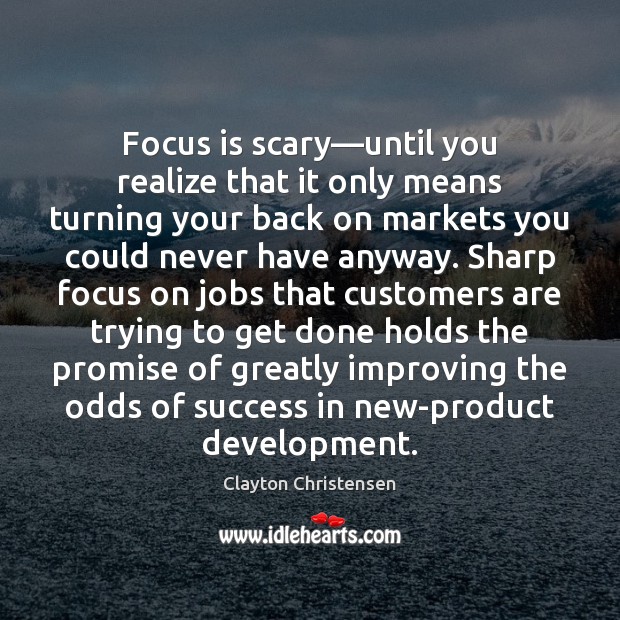 Focus is scary—until you realize that it only means turning your Clayton Christensen Picture Quote