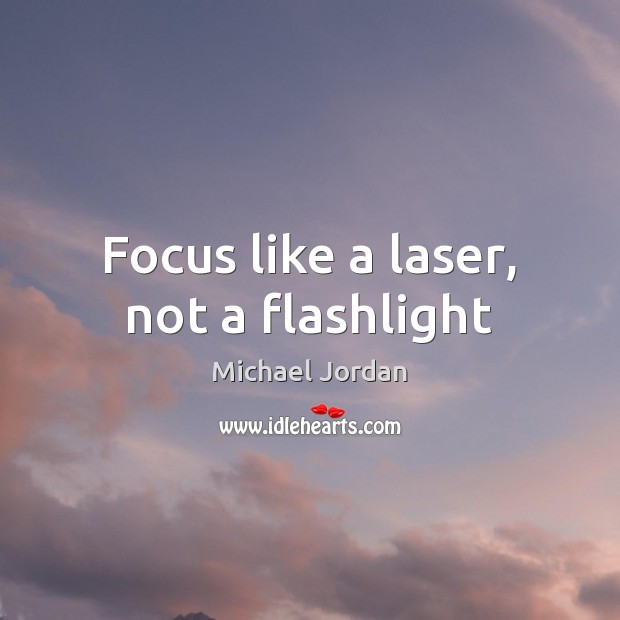 Focus like a laser, not a flashlight Michael Jordan Picture Quote