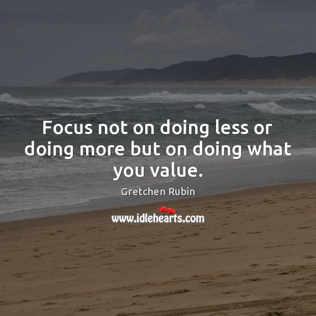 Focus not on doing less or doing more but on doing what you value. Gretchen Rubin Picture Quote